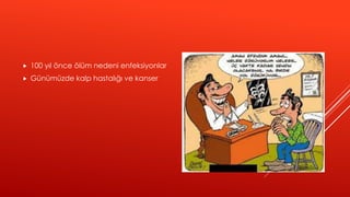  100 yıl önce ölüm nedeni enfeksiyonlar
 Günümüzde kalp hastalığı ve kanser
 