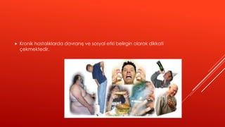  Kronik hastalıklarda davranış ve sosyal etki belirgin olarak dikkati
çekmektedir.
 