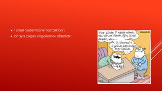  Temel hedef kronik hastalıkların
 ortaya çıkışını engellemek olmalıdır.
 