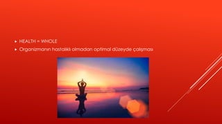  HEALTH = WHOLE
 Organizmanın hastalıklı olmadan optimal düzeyde çalışması
 