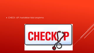  CHECK –UP; hastalıkları tıbbi araştırma
 