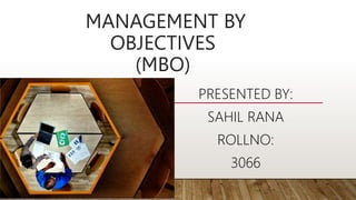 MANAGEMENT BY
OBJECTIVES
(MBO)
PRESENTED BY:
SAHIL RANA
ROLLNO:
3066
 