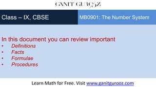 In this document you can review important
• Definitions
• Facts
• Formulae
• Procedures
Class – IX, CBSE MB0901: The Number System
Learn Math for Free. Visit www.ganitgurooz.com
 