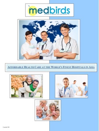 AFFORDABLE HEALTH CARE AT THE WORLD’S FINEST HOSPITALS IN ASIA




                                                                1
Copyright 2009
 