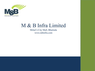 M & B Infra Limited
Mittal’s City Mall, Bhatinda
www.mbinfra.com
 