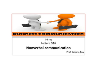MB 103
Lecture 5&6
Nonverbal communication
Prof. Krishna Roy
 