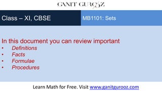 In this document you can review important
• Definitions
• Facts
• Formulae
• Procedures
Class – XI, CBSE MB1101: Sets
Learn Math for Free. Visit www.ganitgurooz.com
 