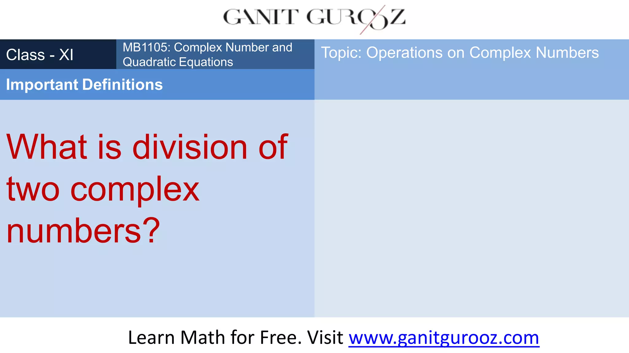 What is division of
two complex
numbers?
Class - XI
MB1105: Complex Number and
Quadratic Equations
Important Definitions
Topic: Operations on Complex Numbers
Learn Math for Free. Visit www.ganitgurooz.com
 