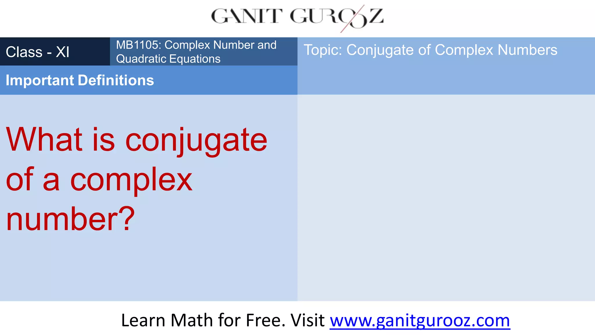What is conjugate
of a complex
number?
Class - XI
MB1105: Complex Number and
Quadratic Equations
Important Definitions
Topic: Conjugate of Complex Numbers
Learn Math for Free. Visit www.ganitgurooz.com
 