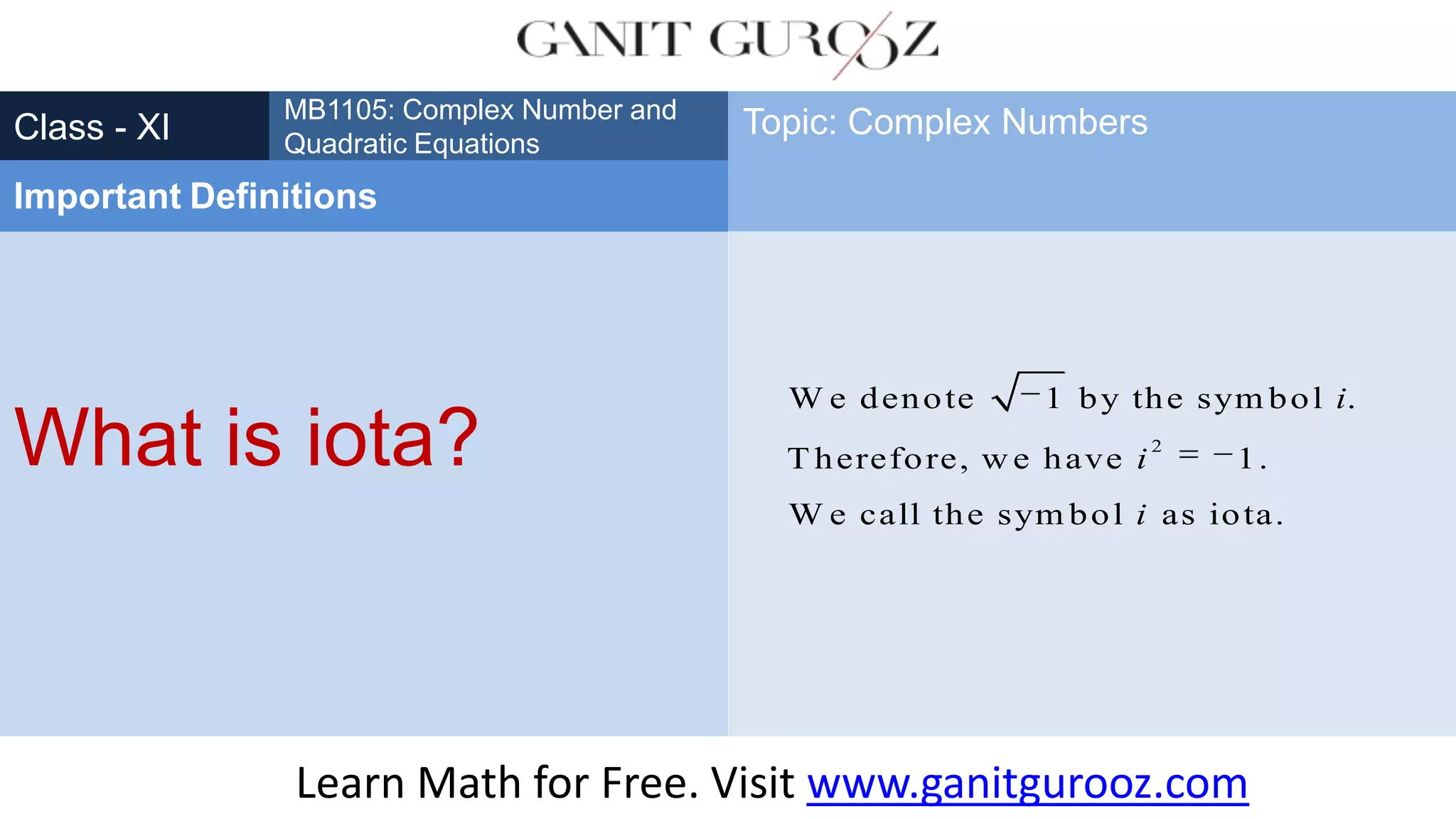 What is iota?
Class - XI
MB1105: Complex Number and
Quadratic Equations
Important Definitions
Topic: Complex Numbers
2
W e denote 1 by the sym bol .
T herefore, w e have 1.
W e call the sym bol as iota.
i
i
i
Learn Math for Free. Visit www.ganitgurooz.com
 