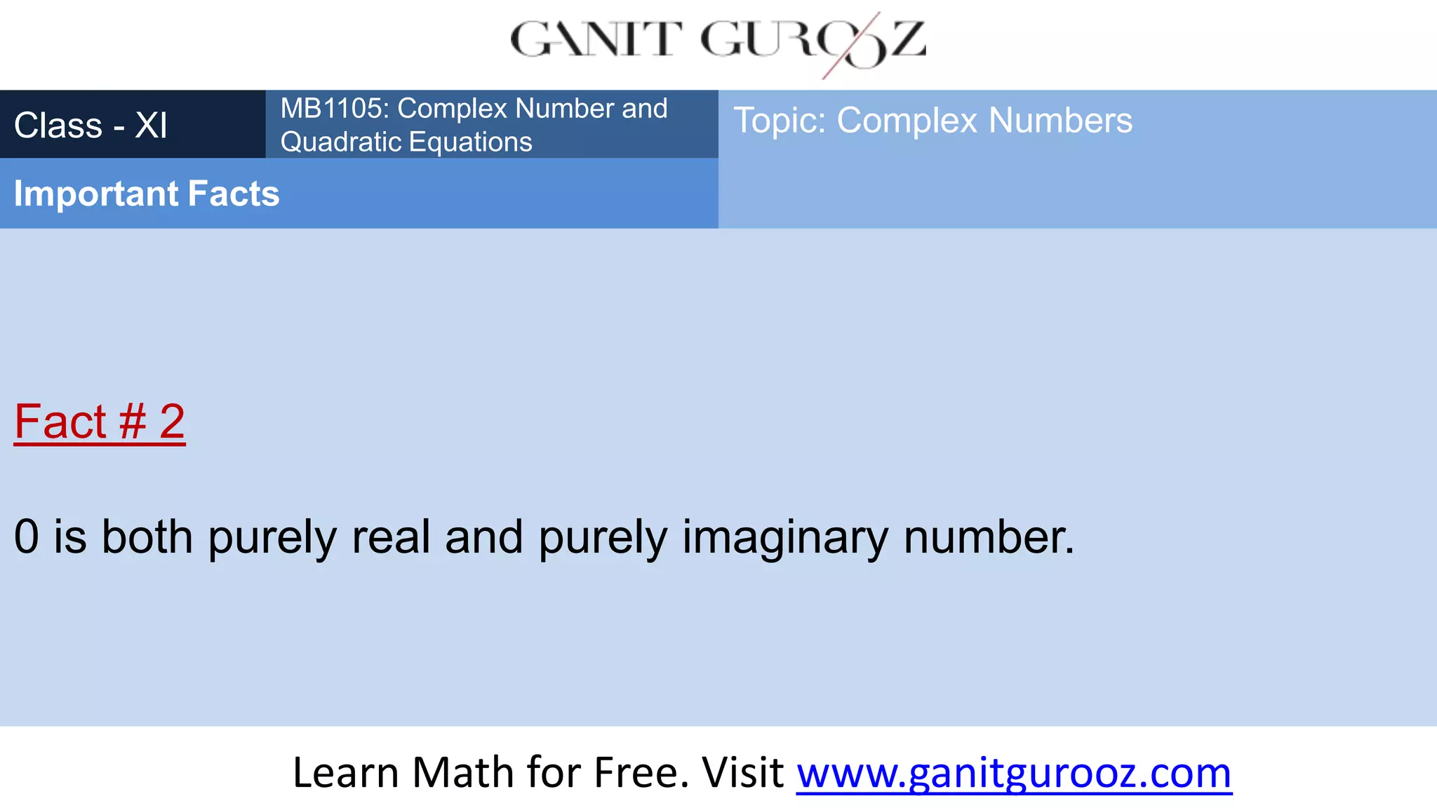 Fact # 2
0 is both purely real and purely imaginary number.
Class - XI
MB1105: Complex Number and
Quadratic Equations
Important Facts
Topic: Complex Numbers
Learn Math for Free. Visit www.ganitgurooz.com
 