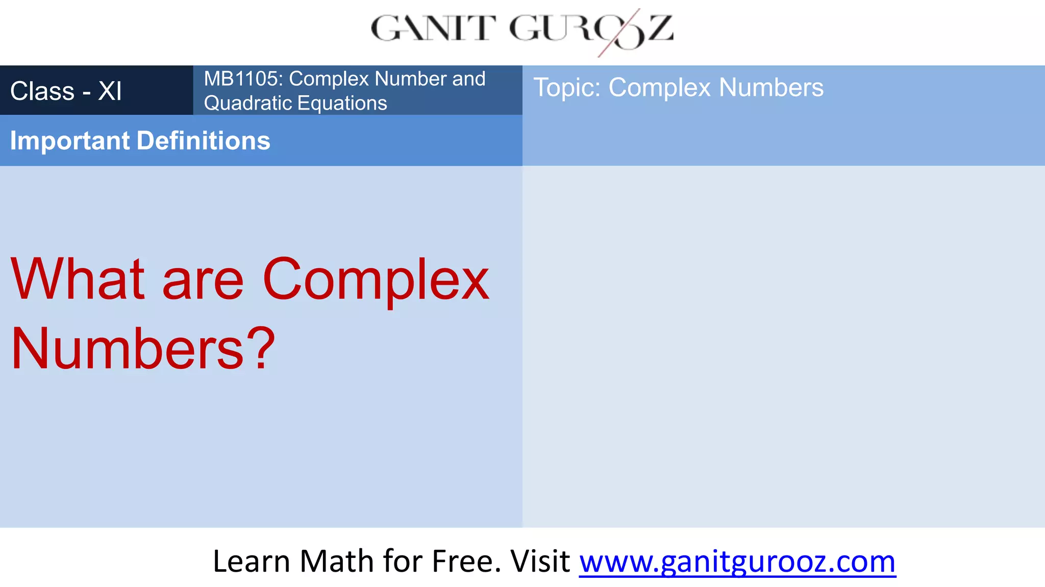 What are Complex
Numbers?
Class - XI
MB1105: Complex Number and
Quadratic Equations
Important Definitions
Topic: Complex Numbers
Learn Math for Free. Visit www.ganitgurooz.com
 