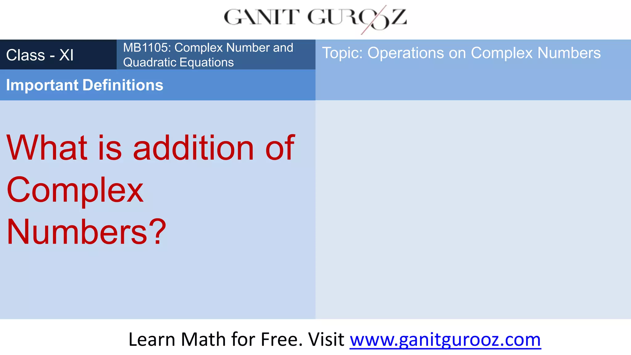 What is addition of
Complex
Numbers?
Class - XI
MB1105: Complex Number and
Quadratic Equations
Important Definitions
Topic: Operations on Complex Numbers
Learn Math for Free. Visit www.ganitgurooz.com
 