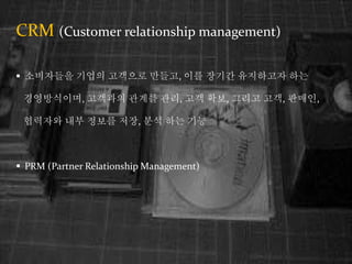 CRM (Customer relationship management)
? ????? ??? ???? ???, ?? ??? ????? ??
??????, ???? ??? ??, ?? ??, ??? ??, ???,
???? ?? ??? ??, ?? ?? ??
? PRM (Partner Relationship Management)
 