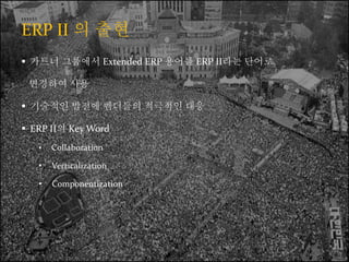 ERP II ? ??
? ??? ???? Extended ERP ??? ERP II?? ???
???? ??
? ???? ??? ???? ???? ??
? ERP II? Key Word
? Collaboration
? Verticalization
? Componentization
 