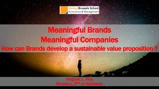 Hugues L. Rey
BRUSSELS, 3RD OF DECEMBER
Meaningful Brands
Meaningful Companies
How can Brands develop a sustainable value proposition ?
 
