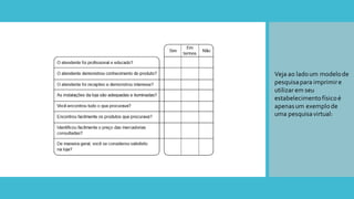 Veja ao ladoum modelode
pesquisapara imprimire
utilizar em seu
estabelecimentofísicoé
apenasum exemplode
uma pesquisavirtual:
 