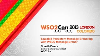 Scalable Persistent Message Brokering
with WSO2 Message Broker
Srinath Perera
Senior Software Architect
WSO2 Inc.
 