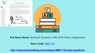 http://www.examstraining.com/category/MB2-710-exam-questions
Full Exam Name: Microsoft Dynamics CRM 2016 Online Deployment
Exam Code: MB2-710
 