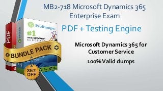 MB2-718 Microsoft Dynamics 365
Enterprise Exam
Microsoft Dynamics 365 for
Customer Service
100%Valid dumps
PDF +Testing Engine
 