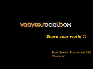Share your world © Ranjit Sawant , Founder and CEO Vaayoo Inc 