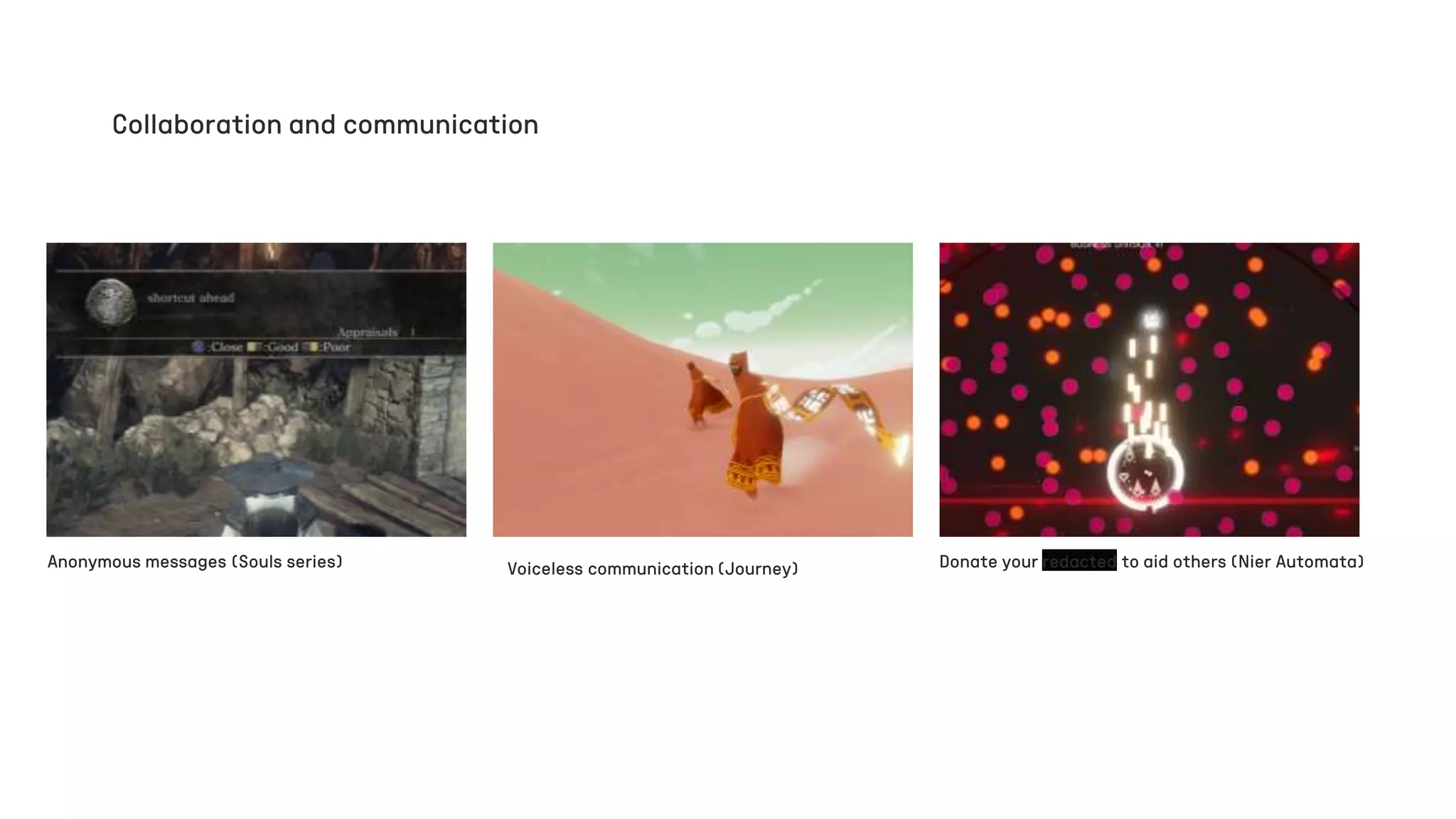 Collaboration and communication
Voiceless communication (Journey) Donate your redacted to aid others (Nier Automata)
Anonymous messages (Souls series)
 