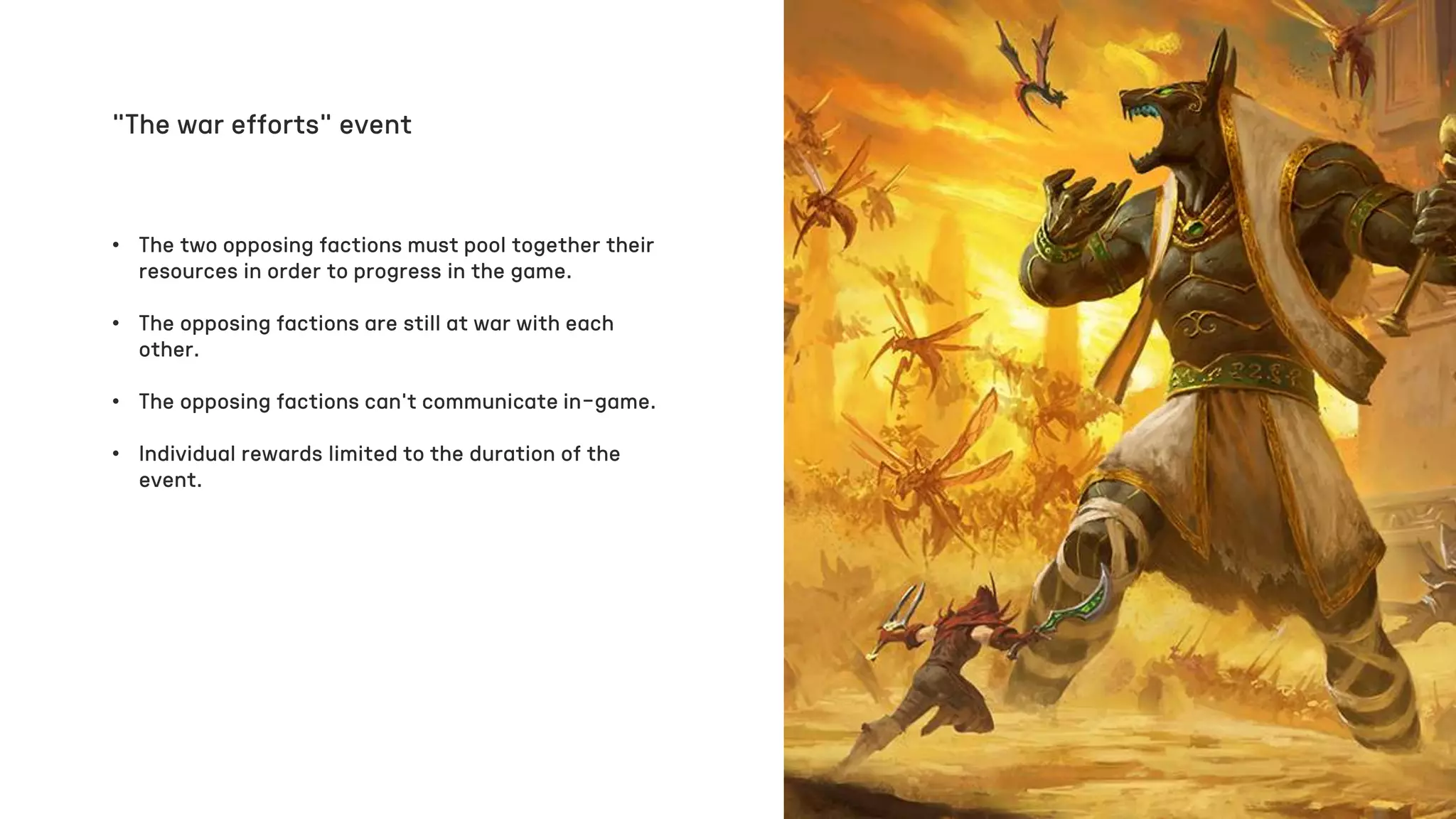 • The two opposing factions must pool together their
resources in order to progress in the game.
• The opposing factions are still at war with each
other.
• The opposing factions can’t communicate in-game.
• Individual rewards limited to the duration of the
event.
“The war efforts” event
 