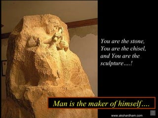 Man is the maker of himself…. You are the stone,  You are the chisel, and You are the sculpture….! www.akshardham.com 
