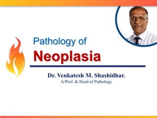 Pathology of 
Neoplasia 
Dr. Venkatesh M. Shashidhar. 
A/Prof. & Head of Pathology 
 