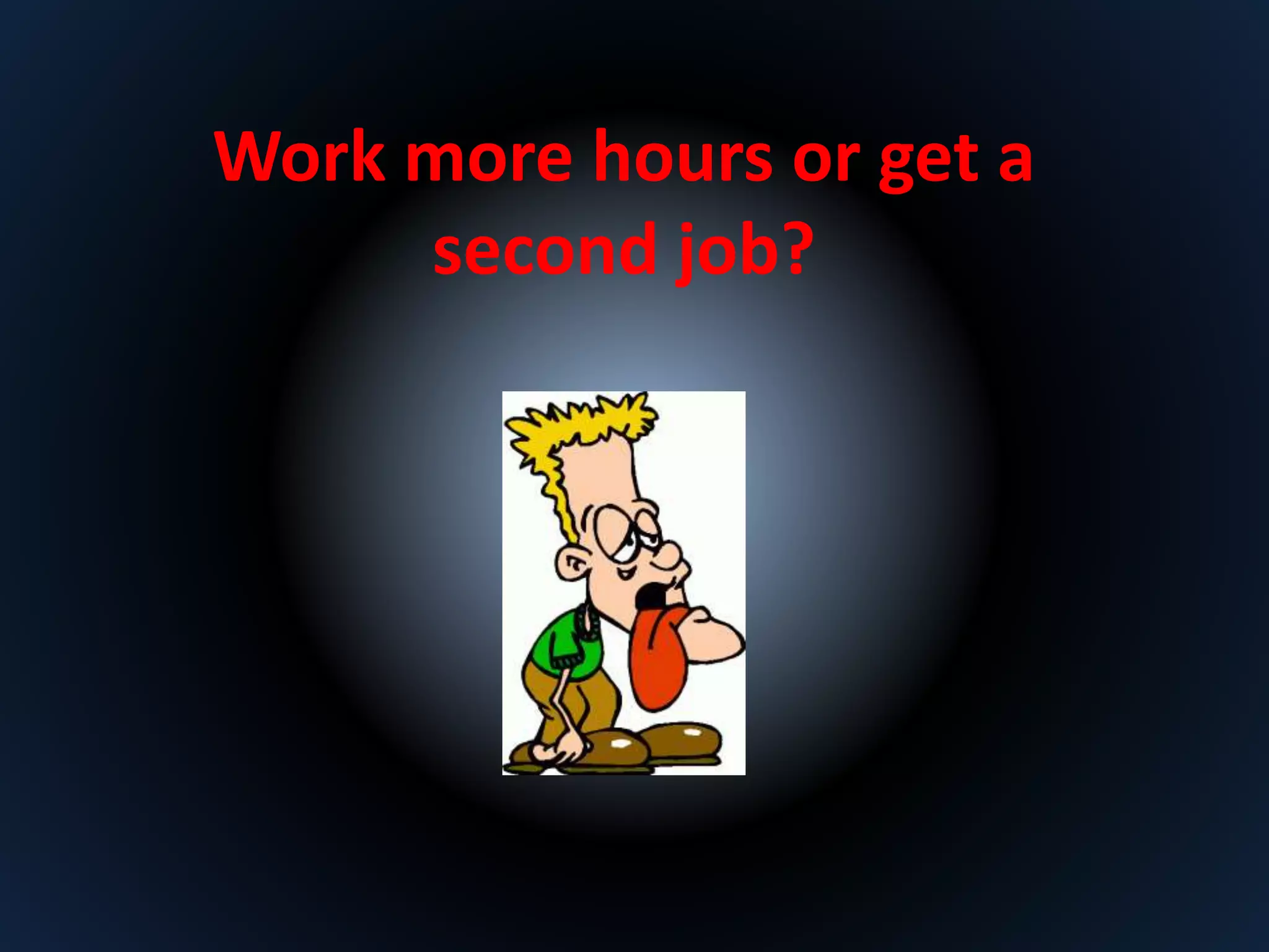 Work more hours or get a 
second job? 
 