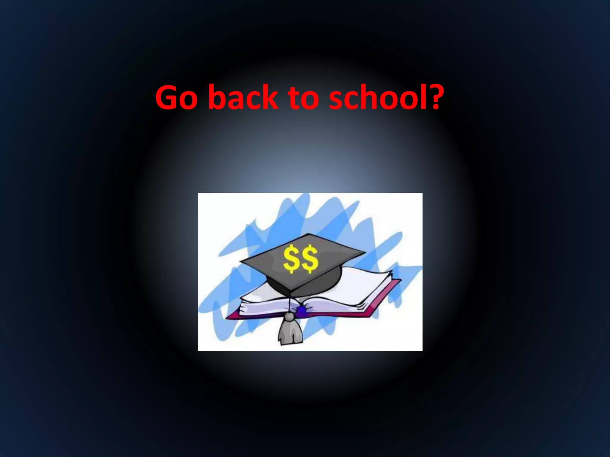 Go back to school? 
 