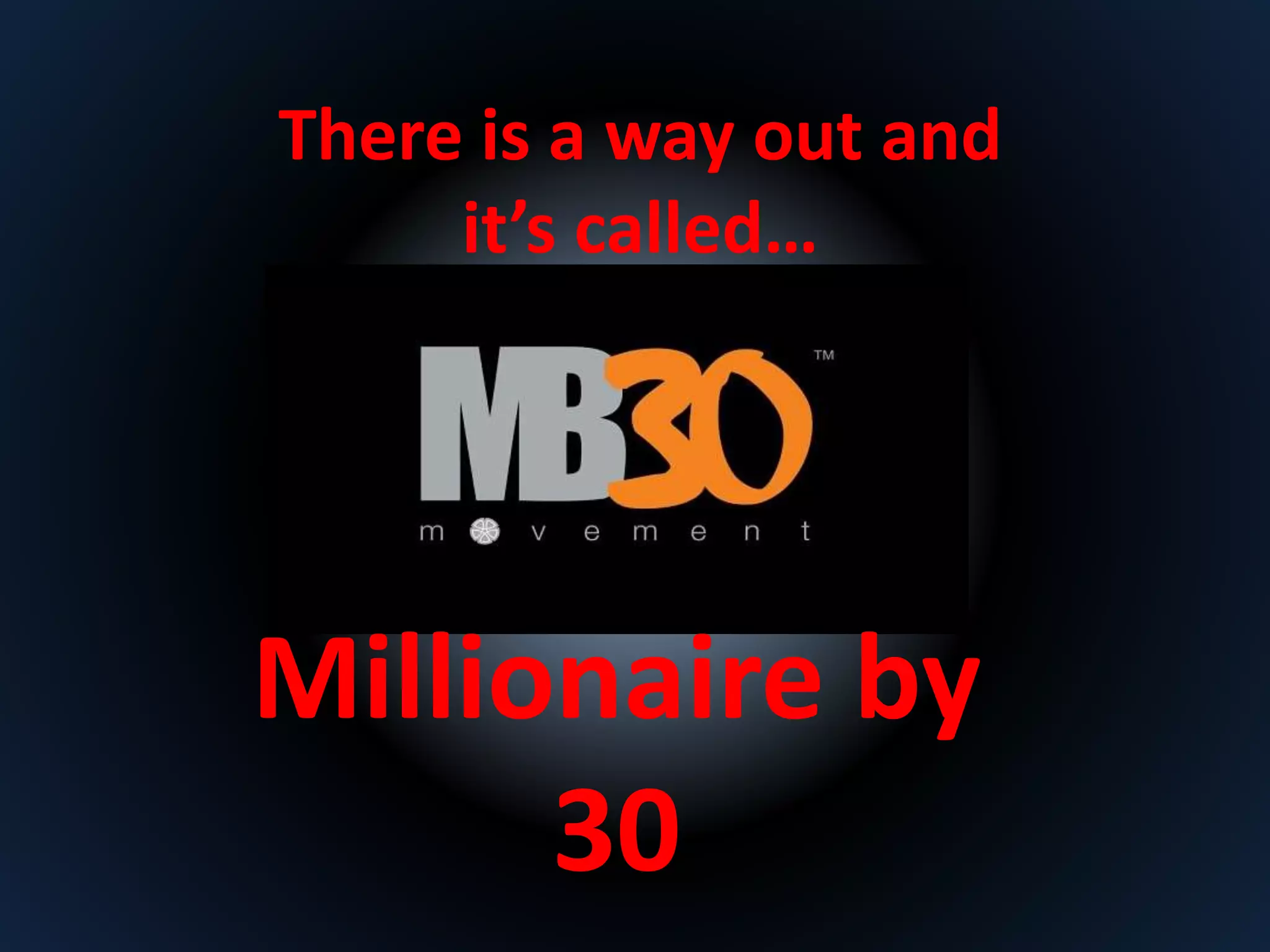 There is a way out and 
it’s called… 
Millionaire by 
30 
 