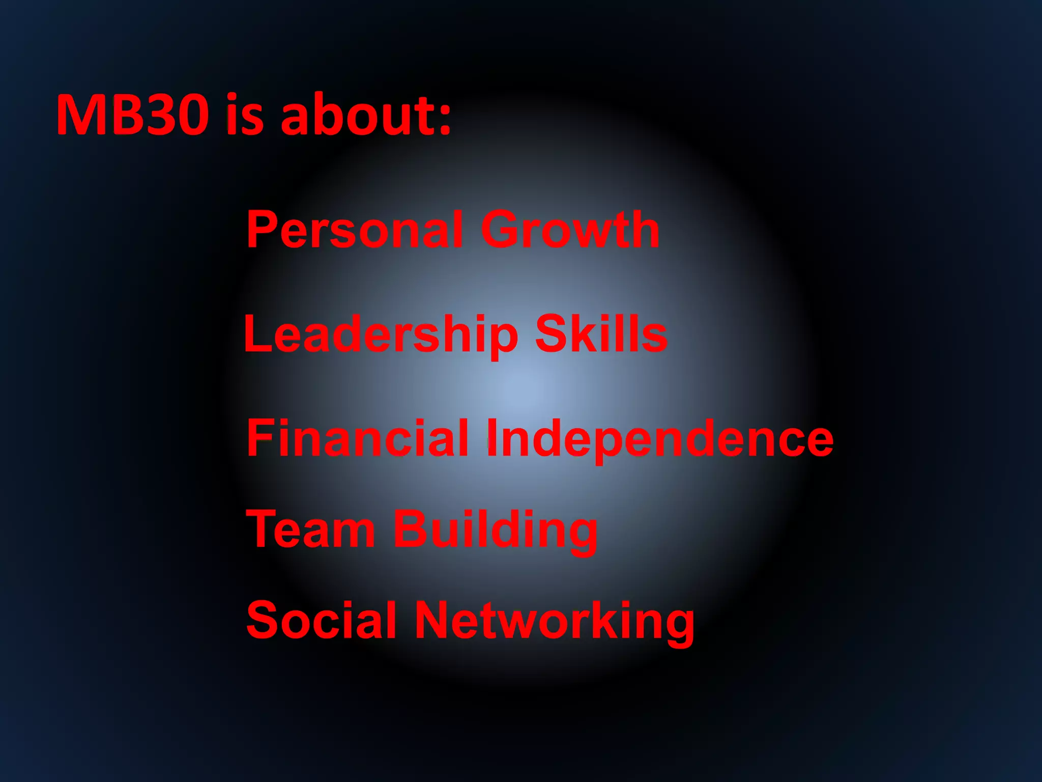 MB30 is about: 
Personal Growth 
Leadership Skills 
Financial Independence 
Team Building 
Social Networking 
 
