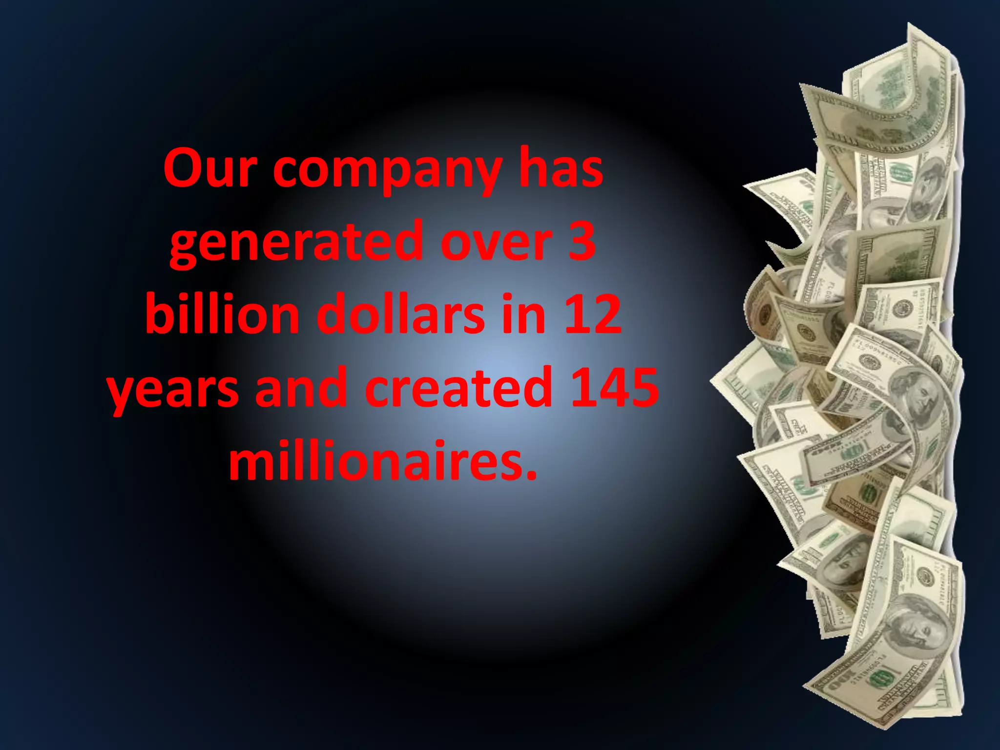 Our company has 
generated over 3 
billion dollars in 12 
years and created 145 
millionaires. 
 
