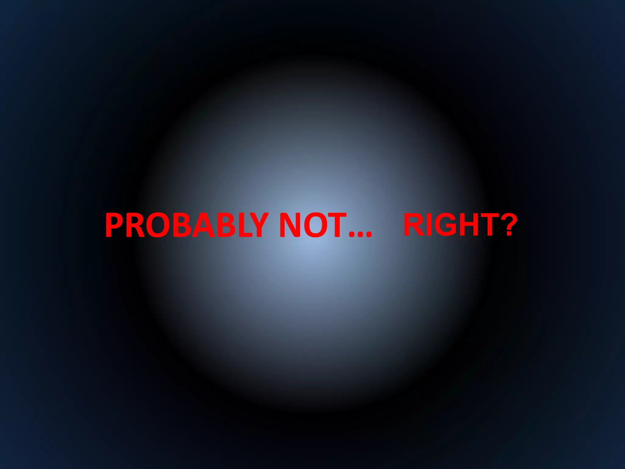 PROBABLY NOT… RIGHT? 
 