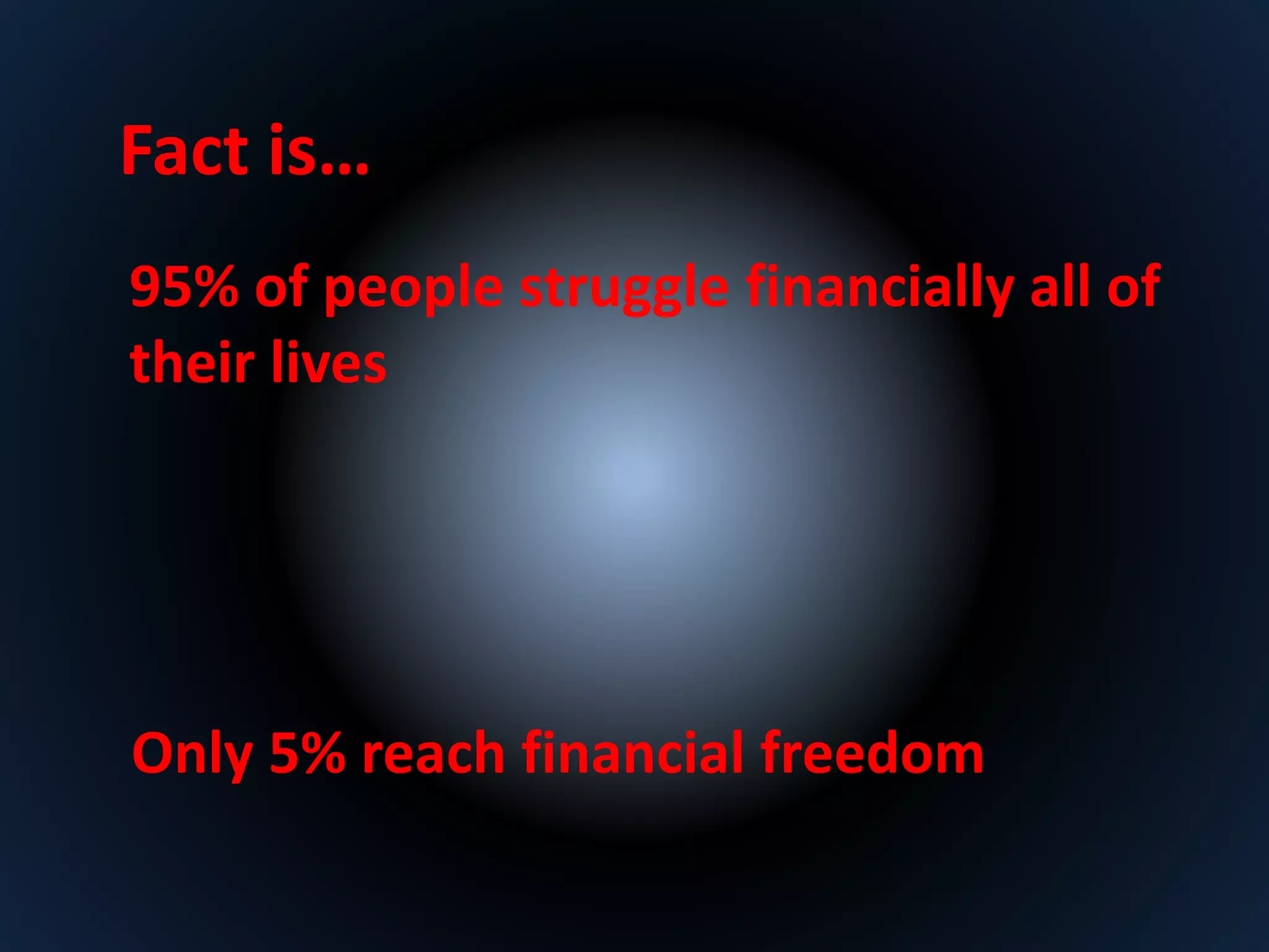 Fact is… 
95% of people struggle financially all of 
their lives 
Only 5% reach financial freedom 
 
