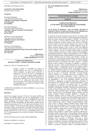 Rio de Janeiro , 21 de Janeiro de 2013 • Diário Oficial dos Municípios do Estado do Rio de Janeiro • ANO IV | Nº 0837
www.diariomunicipal.com.br/aemerj 3
Duas Barras,18 de janeiro de 2.013.
SALIM DE CARVALHO HABIB
Secretário Mun. de Governo
Categorias:
Orientador Pedagógico
Vaga: Município de Duas Barras
Candidato: Giseli Pinheiro Figueiredo
Class. Inscrição
03ª 730.940-6
Orientador Pedagógico
Vaga: Município de Duas Barras
Candidato: Adriana Chermont Warol Pimentel
Class. Inscrição
04ª 731.159-1
Docente II / Ensino Fundamental
Vaga: Município de Duas Barras
Candidato: Carmen Alair Thurler
Class. Inscrição
37ª 730.443-9
Docente I / Ensino Religioso
Vaga: Município de Duas Barras
Candidato: Elisangela das Graças de Souza Wermelinger Zavoli
Class. Inscrição
02 ª 730.734-9
Publicado por:
Ubirajara Blanco Gomes
Código Identificador:5D55C5DE
GABINETE DO PREFEITO
DECRETO 2.292-13 = REVOGA DECRETO 1625/08
Decreto nº, 2.292, de 17 de janeiro de 2.013
Revoga o decreto nº 1625/2008 que declara de
utilidade pública, para fins de desapropriação o
imóvel registrado no registro geral, matrícula nº
matrícula nº 92, às fls. 92, livro 2, continuação do
livro 2-C, fls. 175, nesta cidade, situado no KM 115
da RJ 116, Monnerat, 2º Distrito do Município de
Duas Barras, medindo 299,31 metros de frente para a
RJ 116, 51, 31 metros pelo lado direito, 312,54
metros de fundos e 72,02 metros pelo lado esquerdo,
de propriedade de Luiz Carlos de Noronha e Abel
Rodrigues de Noronha.
O PREFEITO MUNICIPAL DE DUAS BARRAS, no uso de suas
atribuições legais,
DECRETA:
Art. 1º Fica revogado o decreto nº 1625, de 27 de junho de 2008, que
declarou de utilidade pública para fins de desapropriação, a área
formada pelo lote de terreno com área de 20.000,00 m2 (vinte mil
metros quadrados), nesta cidade, situado no KM 115 da RJ 116,
Monnerat, 2º Distrito do Município de Duas Barras, medindo 299,31
metros de frente para a RJ 116, 51, 31 metros pelo lado direito, 312,54
metros de fundos e 72,02 metros pelo lado esquerdo, confrontando-se,
por todos os lados, com terras do Sr. Luiz Carlos de Noronha, inscrito
no Cartório de Registro de Imóveis do 2º Ofício da Comarca de Duas
Barras, matrícula nº 92, às fls. 92, livro 2, continuação do livro 2-C,
fls. 175, de propriedade de Luiz Carlos de Noronha e Abel Rodrigues
de Noronha
Art. 2º Este Decreto entra em vigor na data da publicação.
Registre-se, publique-se e cumpra-se.
Duas Barras, 17 de janeiro de 2013.
DR. ALEX RODRIGUES LEITÃO
Prefeito
Publicado por:
Ubirajara Blanco Gomes
Código Identificador:F3A8D4EB
ESTADO DO RIO DE JANEIRO
PREFEITURA MUNICIPAL DE ENGENHEIRO PAULO DE
FRONTIN
GABINETE DO PREFEITO
ATA DE POSSE DOS VEREADORES DE ENGENHEIRO
PAULO DE FRONTIN
Ata da Sessão de Instalação e Posse da Câmara Municipal de
Engenheiro Paulo de Frontin, para Décima terceira legislatura que
inicia em primeiro de janeiro de 2013, de forma abaixo:
Ao primeiro dia do mês de janeiro do ano de 2013, no Esporte Clube
de Morro Azul, onde se instalou a Câmara Municipal de Engenheiro
Paulo de Frontin, conforme a Resolução n° 004/2012. Às 20:15 deu
início a Sessão. A Locutora Oficial, Senhora Márcia, convida aos
senhores Vereadores a fazerem assento à mesa: Exmo Sr. Alternato
Alves de Freitas, Exmo Sr. Ernesto Marques Lare, Exmo Sr. Jorge
Silvano Vilela, Exma Srª. Mônica Coutinho Balthazar, Exmo Sr.
Marcos Eduardo Noronha Fontes, Exmo Sr. Kaio José Balthazar
Ferreira, Exmo Sr. Paulo Roberto da Silva Soares, Exmo Sr. Ricardo
Cardozo Amâncio, e Exmo Sr. Sandro Ferreira Pinto, em seguida
convida o Prefeito Eleito Exmo Sr. Marco Aurélio Sá Pinto Salgado e
sua digníssima esposa Srª. Alcione Leal Guimarães e a Vice- Prefeita
Maria Clara Motta Schmidt. Dando Seqüência a cerimônia convidou o
Vereador Alternato Alves de Freitas, para Presidir a Sessão nos
termos do Art. 10 do Regimento Interno Cameral. Anuncio a Presença
do Deputado Estadual André Ceciliano, e Exmo Sr. Prefeito Eduardo
Ramos da Paixão. O Presidente “AD HOC” nomeou o Vereador
Ricardo Cardozo Amâncio a Secretariar os trabalhos, e convidou a
todos que ouvissem o Hino Nacional Brasileiro de pé. O Presidente
Alternato prestou o compromisso de posse dos seguintes termos:
“Prometo cumprir a Constituição Federal, a Constituição Estadual, a
Lei Orgânica Municipal, observar as leis, desempenhar o mandado
que me foi confiado e trabalhar pelo progresso do Município e bem
estar de seu povo.” O Secretário “AD HOC”, Vereador Ricardo
Cardozo Amâncio, fez a chamada nominal dos Vereadores e estes
estendendo a mão direita, declararam: “Assim o Prometo”. O
Presidente Alternato Alves então os declarou empossados, e a seguir
em cumprimento o Art. II do Regimento Interno, solicita aos
Vereadores a entregarem os seguintes documentos: declaração de
bens, cópia do CPF, Título de Eleitor, Carteira de Identidade e a cópia
do Diploma ao Secretário, em seguida todos os Vereadores
entregaram seus documentos, que foram conferidos e entregue ao Sr.
Secretário. O Presidente “AD HOC” Alternato Alves passou então, a
eleição da Mesa Diretora para biênio 2013/2014, e foi apresentada
uma única chapa composta pelos Vereadores- Chapa: Presidente
Sandro Ferreira Pinto; Vice-Presidente Marcos Eduardo Noronha
Fontes; Secretário Mônica Coutinho Balthazar e Suplente de
Secretário Alternato Alves de Freitas. Feito a Leitura da Chapa,
convida aos Senhores Vereadores em Ordem alfabética para declarar o
seu voto. Exmo Sr. Alternato Alves de Freitas- Chapa Única, Sr.
Ernesto Marques Lare- Chapa Única, Exmo Sr. Jorge Silvano Vilela-
Contra Chapa Única, Exma Srª. Mônica Coutinho Balthazar- Chapa
Única, Exmo Sr. Marcos Eduardo Noronha Fontes- Chapa Única,
Exmo Sr. Kaio José Balthazar Ferreira- Contra Chapa Única, Exmo
Sr. Paulo Roberto da Silva Soares- Abstenção, Exmo Sr. Ricardo
Cardozo Amâncio- Chapa Única e Exmo Sr. Sandro Ferreira Pinto-
Chapa Única. Finalizando a votação o Presidente “AD HOC”
Alternato Alves declarou a Chapa Única vencedora composta por:
Presidente Sandro Ferreira Pinto; Vice-Presidente Marcos Eduardo
Noronha Fontes; Secretário Mônica Coutinho Balthazar e Suplente de
Secretário Alternato Alves de Freitas. O Presidente “AD HOC”
Alternato Alves, convidou ao Presidente eleito para o biênio
2013/2014 a dar continuidade aos trabalhos. O Presidente Sandro
assumiu a presidência e convidou ao Prefeito Marco Aurélio Sá Pinto
Salgado e a Vice- Prefeita Maria Clara Motta Schmidt, para de pé
fazerem o juramento: “Prometo cumprir a Constituição Federal, a
 