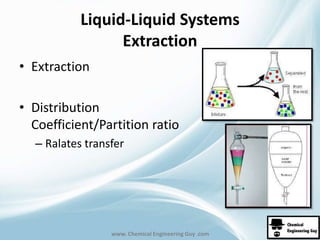 Liquid-Liquid Systems 
Extraction 
www. Chemical Engineering Guy .com 
• Extraction 
• Distribution 
Coefficient/Partition ratio 
– Ralates transfer 
 