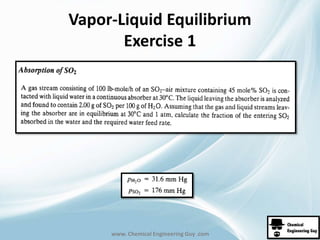 Vapor-Liquid Equilibrium 
Exercise 1 
www. Chemical Engineering Guy .com 
 