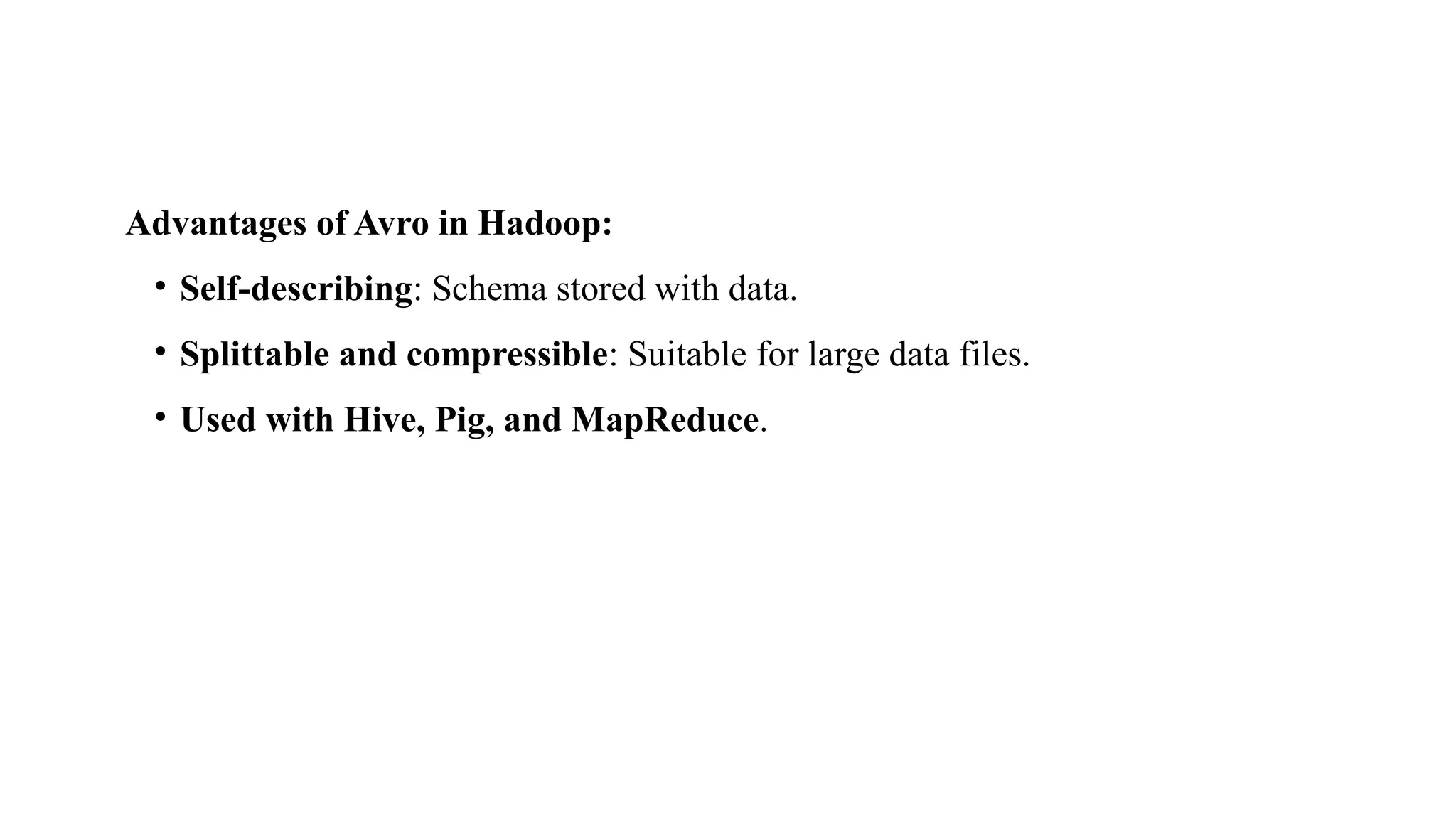 Advantages of Avro in Hadoop:
• Self-describing: Schema stored with data.
• Splittable and compressible: Suitable for large data files.
• Used with Hive, Pig, and MapReduce.
 