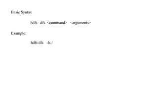 Basic Syntax
hdfs dfs <command> <arguments>
Example:
hdfs dfs -ls /
 