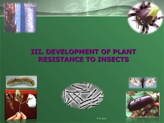III. DEVELOPMENT OF PLANTIII. DEVELOPMENT OF PLANT
RESISTANCE TO INSECTSRESISTANCE TO INSECTS
S S Jena
 