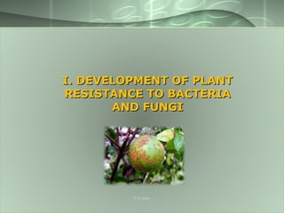 I. DEVELOPMENT OF PLANTI. DEVELOPMENT OF PLANT
RESISTANCE TO BACTERIARESISTANCE TO BACTERIA
AND FUNGIAND FUNGI
S S Jena
 