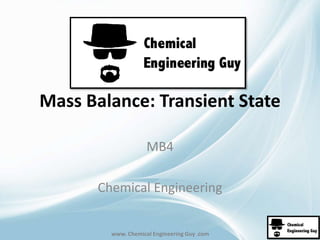 Mass Balance: Transient State 
MB4 
Chemical Engineering 
www. Chemical Engineering Guy .com 
 