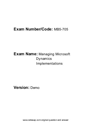 www.certasap.com original question and answer
Exam Number/Code: MB5-705
Exam Name: Managing Microsoft
Dynamics
Implementations
Version: Demo
 