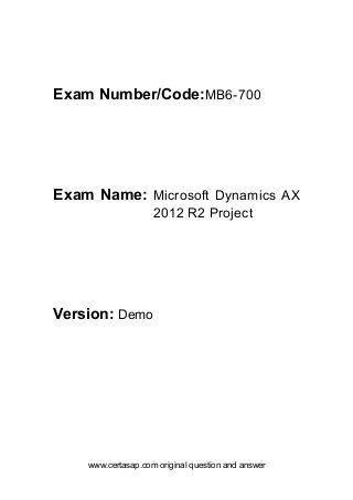 www.certasap.com original question and answer
Exam Number/Code:MB6-700
Exam Name: Microsoft Dynamics AX
2012 R2 Project
Version: Demo
 