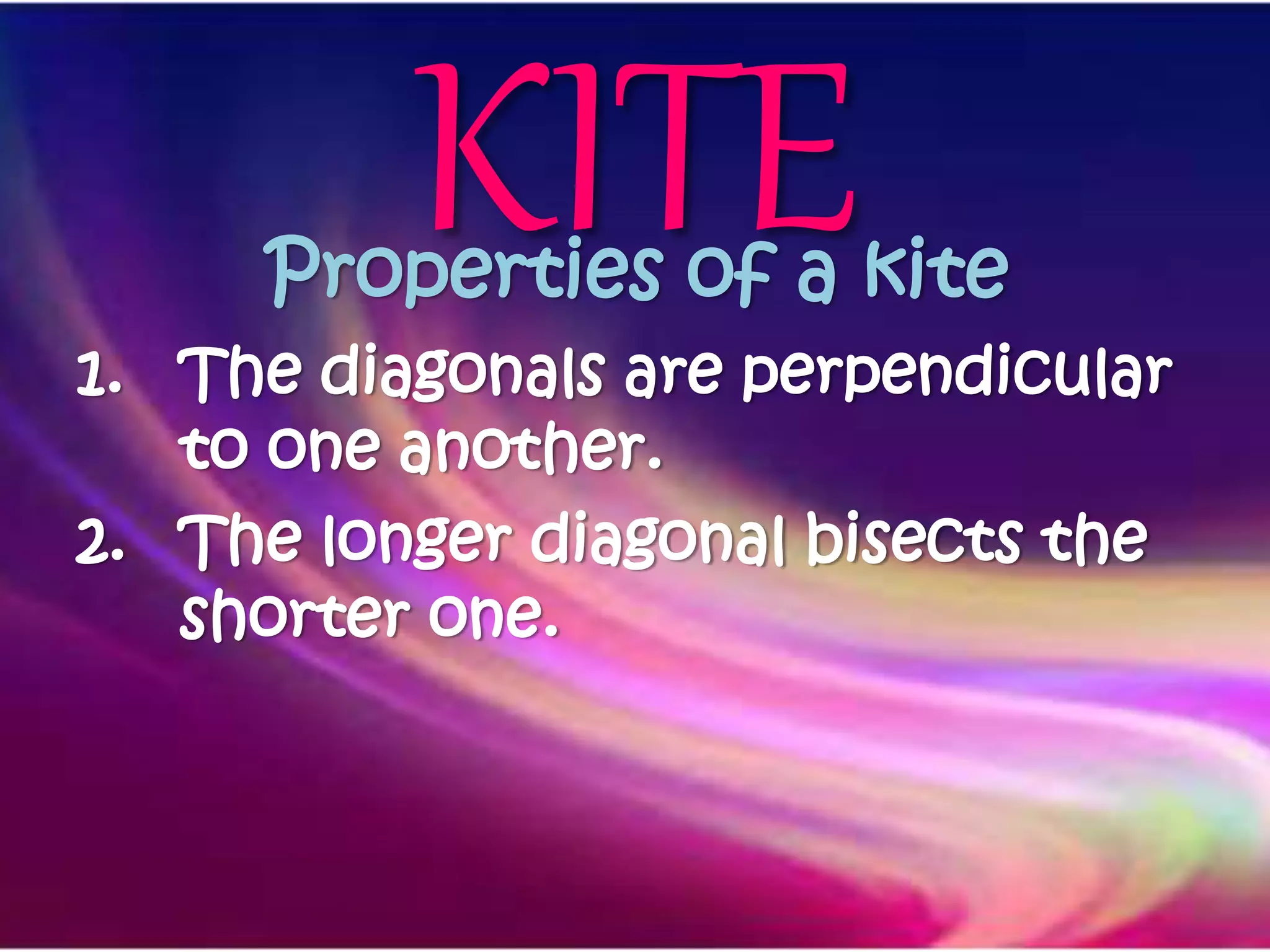KITEProperties of a kite
1. The diagonals are perpendicular
to one another.
2. The longer diagonal bisects the
shorter one.
 