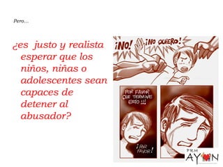 Pero…
¿es justo y realista
esperar que los
niños, niñas o
adolescentes sean
capaces de
detener al
abusador?
 