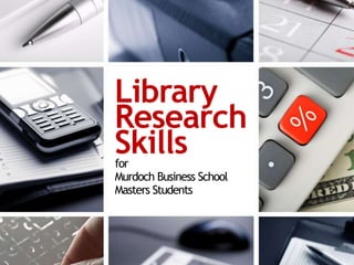 Library
Research
Skills
for
Murdoch Business School
Masters Students
 