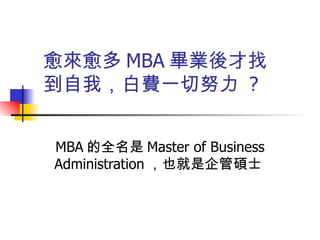 愈來愈多 MBA 畢業後才找到自我，白費一切努力  ? MBA 的全名是 Master of Business Administration ，也就是企管碩士  